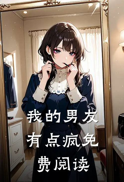 我的男友有点疯免费阅读