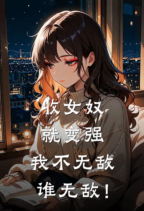 收女奴就变强，我不无敌谁无敌！(沈浪张沁洁)完本小说大全_完本热门小说收女奴就变强，我不无敌谁无敌！沈浪张沁洁