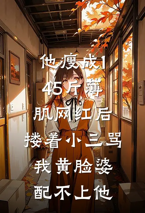 他瘦成145斤薄肌网红后，搂着小三骂我黄脸婆配不上他陈默林晚免费小说大全_热门免费小说他瘦成145斤薄肌网红后，搂着小三骂我黄脸婆配不上他(陈默林晚)