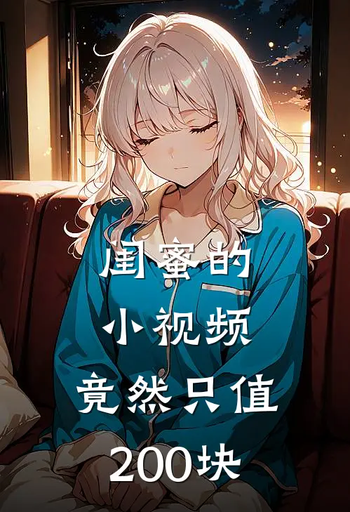 闺蜜的“小视频”，竟然只值200块宋知欢知欢最新好看小说_免费小说闺蜜的“小视频”，竟然只值200块(宋知欢知欢)