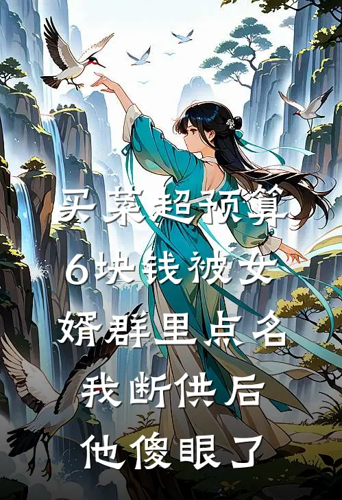 买菜超预算6块钱被女婿群里点名，我断供后他傻眼了(我女婿)好看的完结小说_完本小说买菜超预算6块钱被女婿群里点名，我断供后他傻眼了我女婿