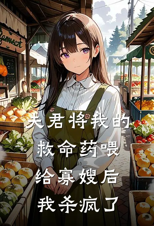 夫君将我的救命药喂给寡嫂后，我杀疯了(婉儿雪莲汤)完整版免费小说_完结版小说推荐夫君将我的救命药喂给寡嫂后，我杀疯了(婉儿雪莲汤)