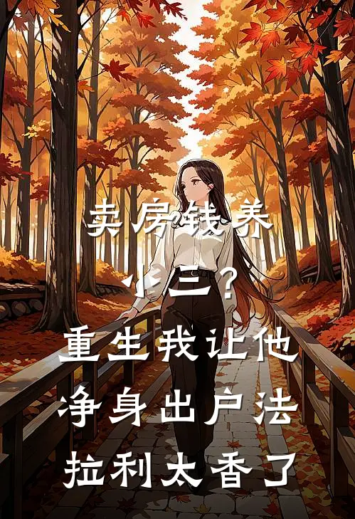 卖房钱养小三？重生我让他净身出户，法拉利太香了