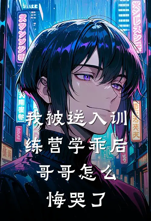 我被送入训练营学乖后，哥哥怎么悔哭了(顾安安养姐)全本免费小说阅读_全文免费阅读我被送入训练营学乖后，哥哥怎么悔哭了顾安安养姐