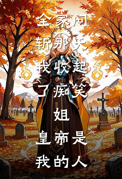 全家问斩那天，我收起了痴笑：姐，皇帝是我的人