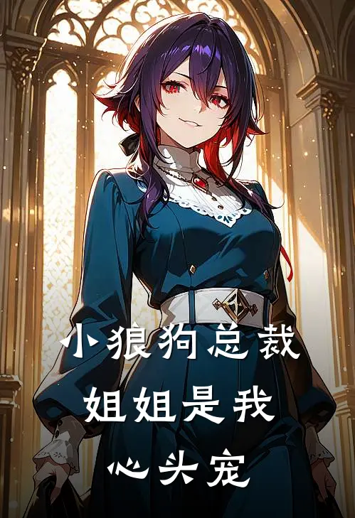 小狼狗总裁：姐姐是我心头宠(郑思思思·筑)完结版免费小说_热门完结小说小狼狗总裁：姐姐是我心头宠(郑思思思·筑)