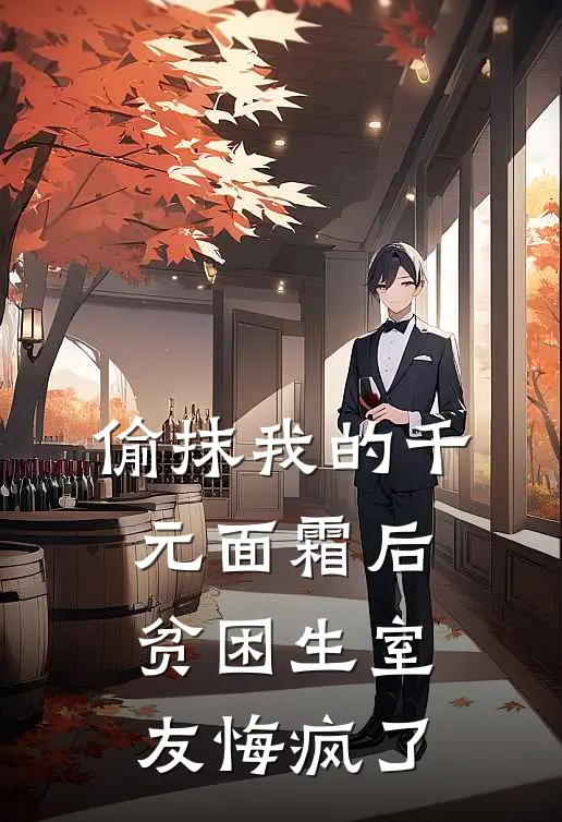 偷抹我的千元面霜后，贫困生室友悔疯了林晚许梦免费小说全文阅读_免费小说在线阅读偷抹我的千元面霜后，贫困生室友悔疯了林晚许梦