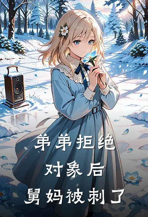 弟弟拒绝对象后，舅妈被刺了(抖音热门)免费小说_最新小说全文阅读弟弟拒绝对象后，舅妈被刺了抖音热门