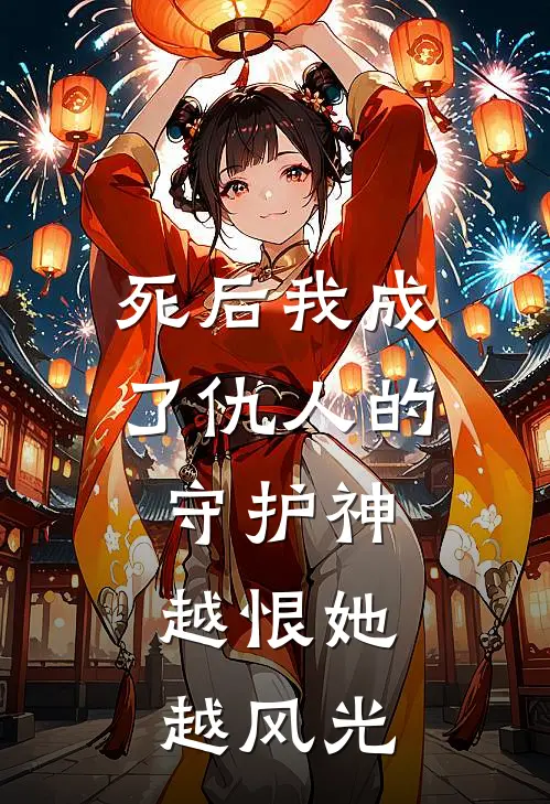 死后我成了仇人的守护神，越恨她越风光