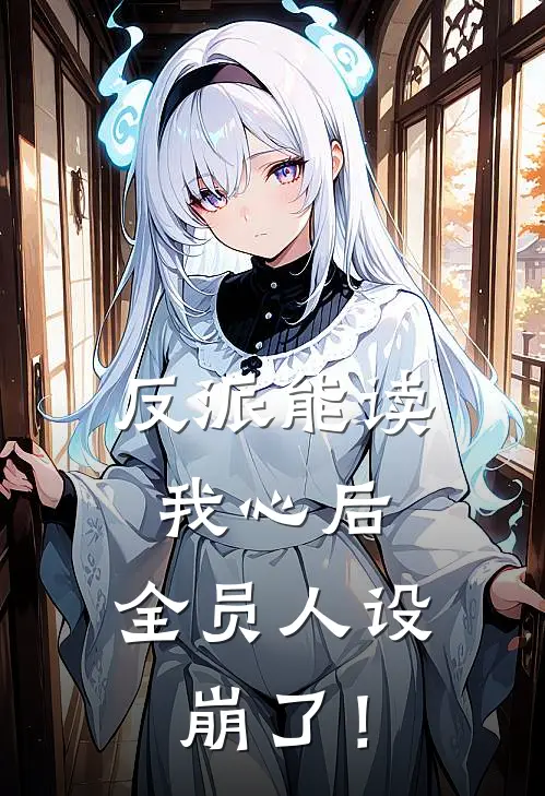 反派能读我心后，全员人设崩了！(傅冥傅冥)热门网络小说_最新完本小说反派能读我心后，全员人设崩了！(傅冥傅冥)