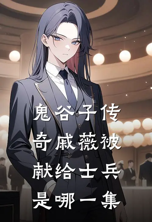 鬼谷子传奇戚薇被献给士兵是哪一集