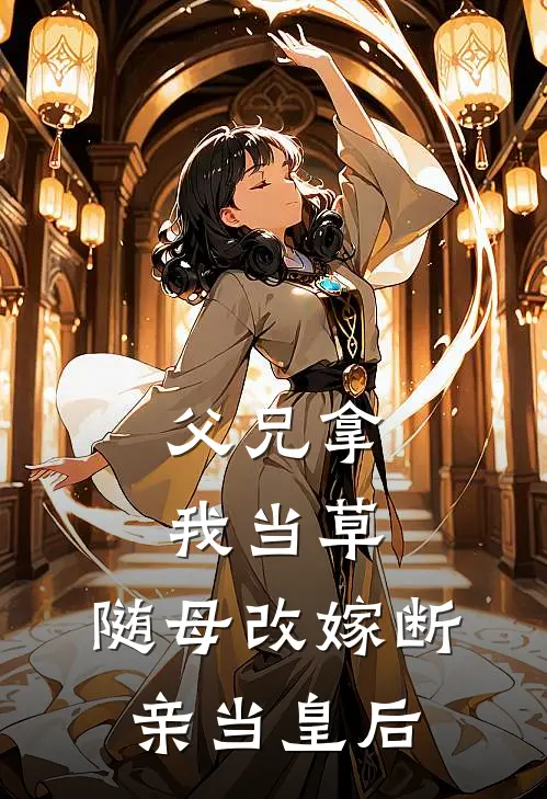 父兄拿我当草，随母改嫁断亲当皇后