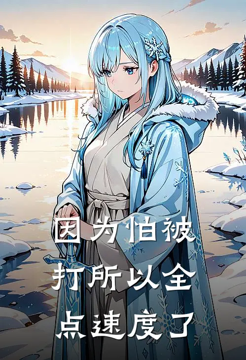 因为怕被打所以全点速度了(柯夺柯夺)免费小说阅读_完结版小说推荐因为怕被打所以全点速度了(柯夺柯夺)