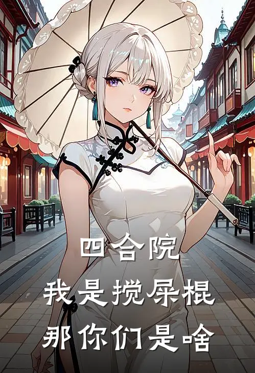 四合院：我是搅屎棍，那你们是啥(罗桂芳易中海)全本完结小说_完整版免费全文阅读四合院：我是搅屎棍，那你们是啥(罗桂芳易中海)