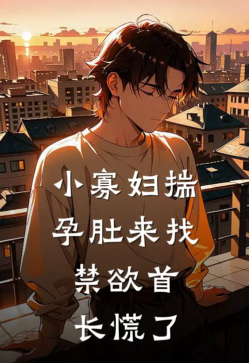 小寡妇揣孕肚来找，禁欲首长慌了