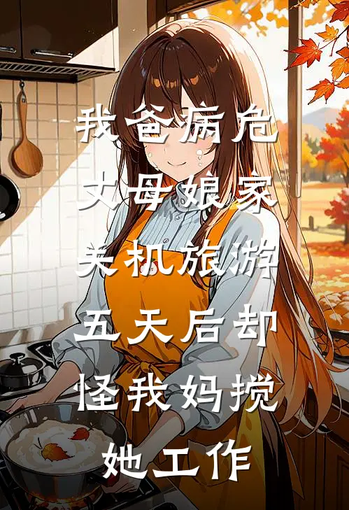 我爸病危，丈母娘家关机旅游，五天后却怪我妈搅她工作林婉李凤霞免费小说完整版_完结版小说阅读我爸病危，丈母娘家关机旅游，五天后却怪我妈搅她工作(林婉李凤霞)