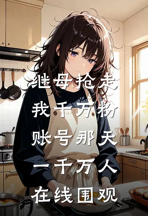 继母抢走我千万粉账号那天，一千万人在线围观柳敏华柳念笙最新更新小说_在线阅读免费小说继母抢走我千万粉账号那天，一千万人在线围观柳敏华柳念笙