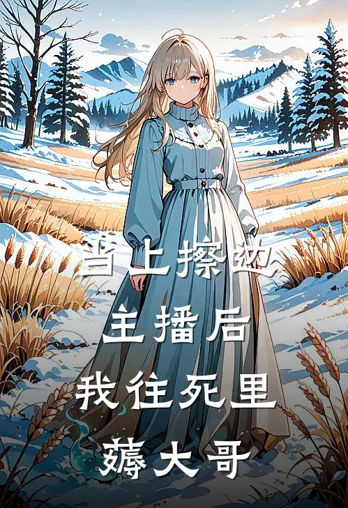 当上擦边主播后，我往死里薅大哥南枝南枝完整版免费阅读_南枝南枝精彩小说