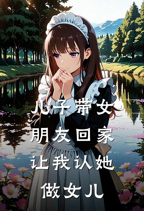 儿子带女朋友回家，让我认她做女儿