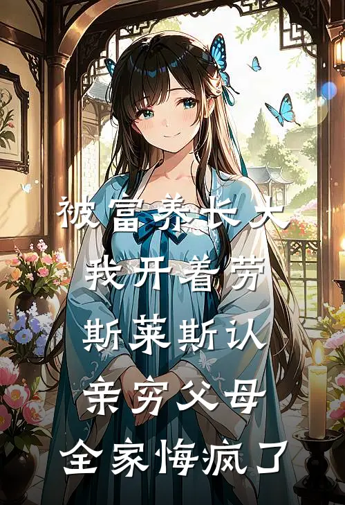 《被富养长大我开着劳斯莱斯认亲穷父母，全家悔疯了》王秀英苏大强完结版阅读_王秀英苏大强完结版在线阅读