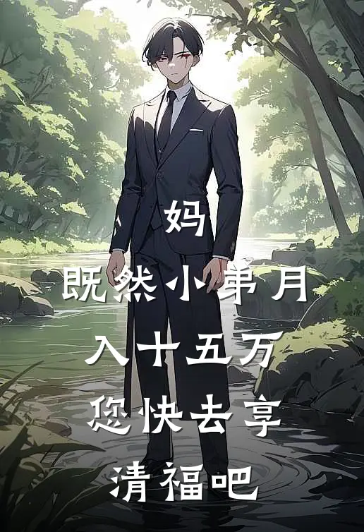 妈，既然小弟月入十五万，您快去享清福吧(林翠娥林峰)热门小说大全_推荐完本小说妈，既然小弟月入十五万，您快去享清福吧林翠娥林峰