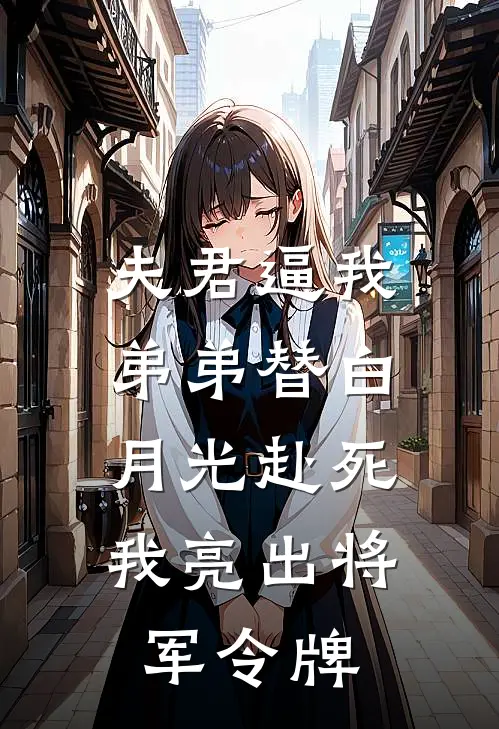 夫君逼我弟弟替白月光赴死，我亮出将军令牌