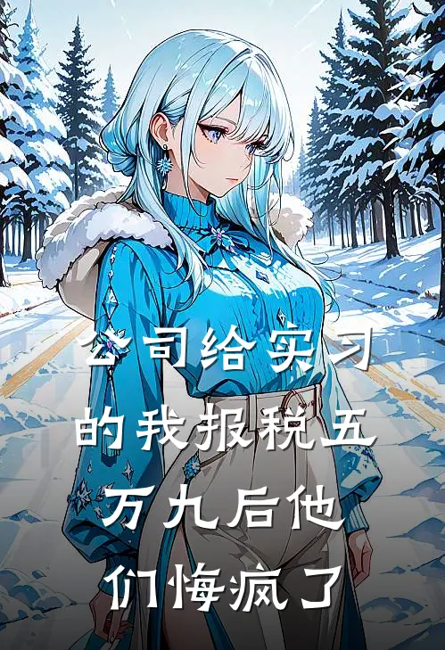 公司给实习的我报税五万九后他们悔疯了抖音热门热门小说推荐_完本小说大全公司给实习的我报税五万九后他们悔疯了(抖音热门)