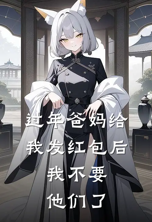 过年爸妈给我发红包后，我不要他们了溪溪弟弟最新小说推荐_最新好看小说过年爸妈给我发红包后，我不要他们了溪溪弟弟