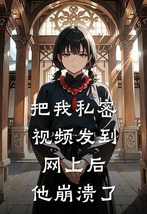 把我私密视频发到网上后，他崩溃了(施柔柔江卓)完结小说推荐_免费小说把我私密视频发到网上后，他崩溃了(施柔柔江卓)