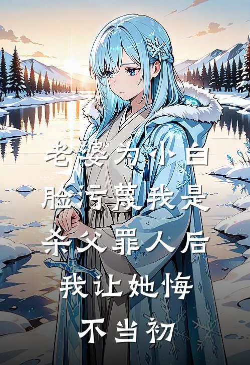 老婆为小白脸污蔑我是杀父罪人后，我让她悔不当初