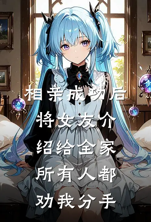 相亲成功后将女友介绍给全家，所有人都劝我分手小航父亲全文阅读免费全集_免费小说相亲成功后将女友介绍给全家，所有人都劝我分手(小航父亲)